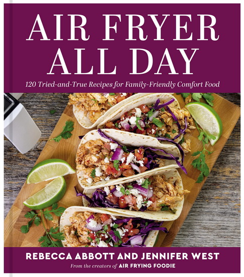 Air Fryer All Day: 120 Tried-and-True Recipes for Family-Friendly Comfort Food - REBECCA L ABBOTT - JENNIFER WEST