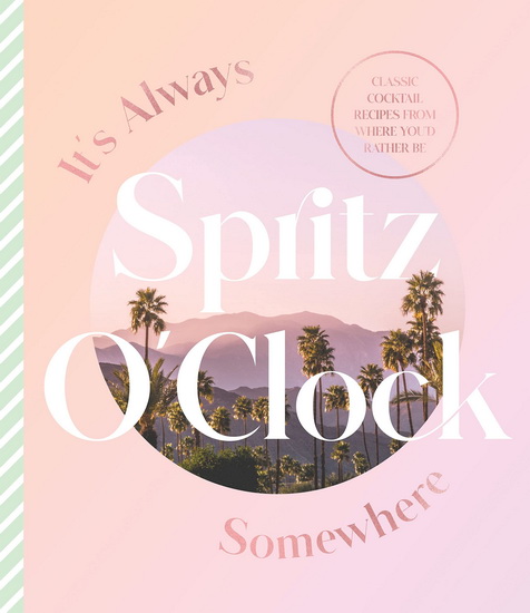 It&#39;s Always Spritz O&#39;Clock Somewhere: Classic cocktail recipes from where you&#39;d rather be - COLLECTIF
