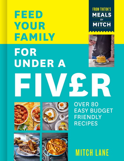 Feed Your Family for Under a Fiver: Over 80 budget-friendly, super simple recipes for the whole family from TikTok star Meals by Mitch - MITCH LANE