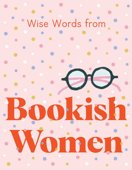 Wise Words from Bookish Women: Smart and sassy life advice - COLLECTIF