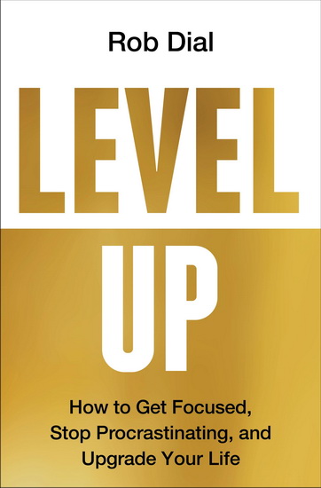 Level Up: Get Focused, Be More Productive, and Actually Improve 1% Every Day - ROB DIAL