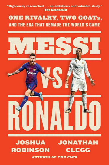 Messi vs. Ronaldo: One Rivalry, Two GOATs, and the Era That Remade the World&#39;s Game - JONATHAN CLEGG - JOSHUA ROBINSON