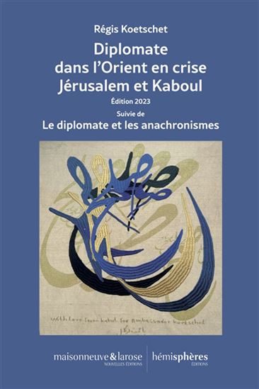 Diplomate dans l'Orient en crise : Jérusalem et Kaboul, 2002-2008 / Orient 2022 : le diplomate et les anachronismes N. éd. - RÉGIS KOETSCHET