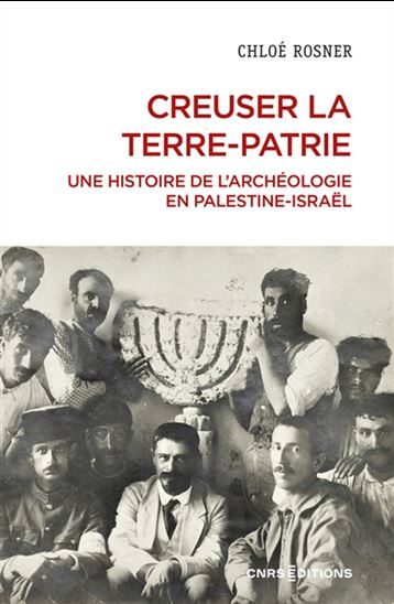 Creuser la terre-patrie pour fabriquer la nation : l&#39;archéologie juive, XIXe-XXIe siècle - CHLOÉ ROSNER