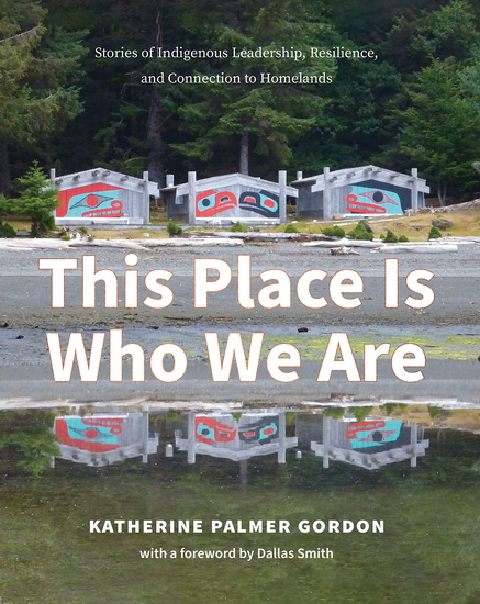 This Place Is Who We Are: Stories of Indigenous Leadership, Resilience, and Connection to Homelands - KATHERINE PALMER GORDON