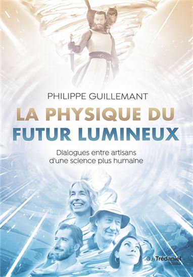 La Physique du futur lumineux : dialogues entre artisans d&#39;une science plus humaine - PHILIPPE GUILLEMANT