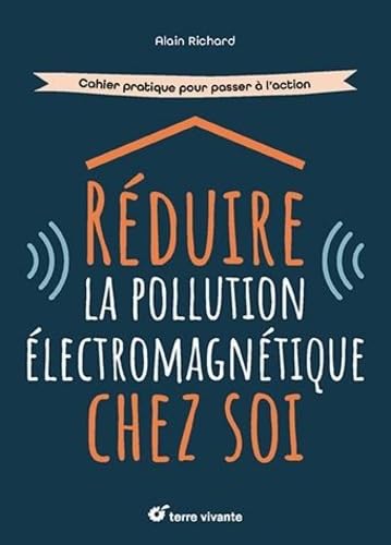 Réduire la pollution électromagnétique chez soi : cahier pratique pour passer à l'action - ALAIN RICHARD