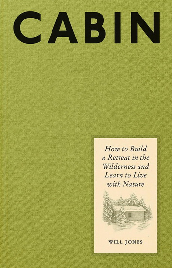 Cabin : How to Build a Retreat in the Wilderness and Learn to Live with Nature - WILL JONES