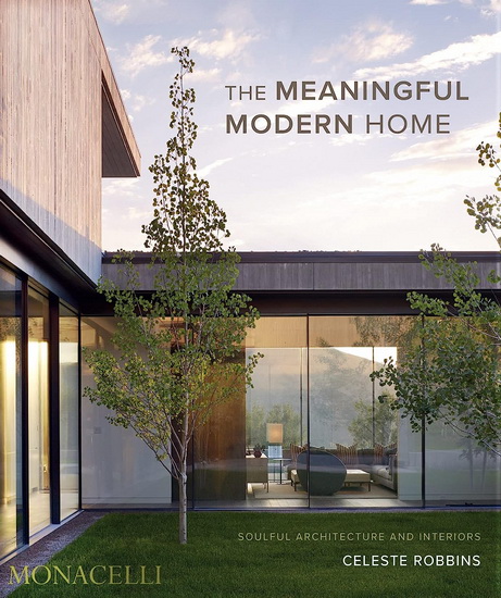 The Meaningful Modern Home : Soulful Architecture and Interiors - CELESTE ROBBINS - JACQUELINE TERREBONNE