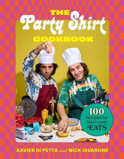 The Party Shirt Cookbook : 100 Recipes for Next - Level Eats - XAVIER DI PETTA - NICK IAVARONE