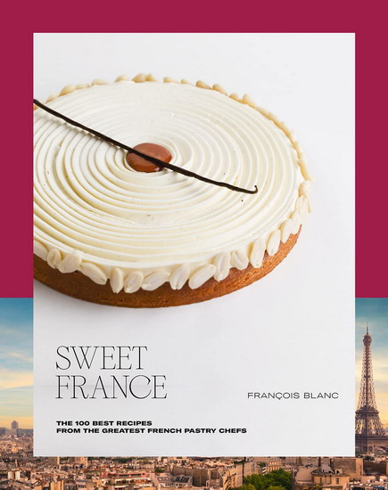 Sweet France : The 100 Best Recipes from the Greatest French Pastry Chefs - FRANÇOIS BLANC