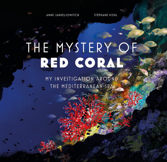 The Mysteries of Red Coral : My Adventure Around the Mediterranean - ANNE JANKELIOWITCH - STÉPHANE KHIEL