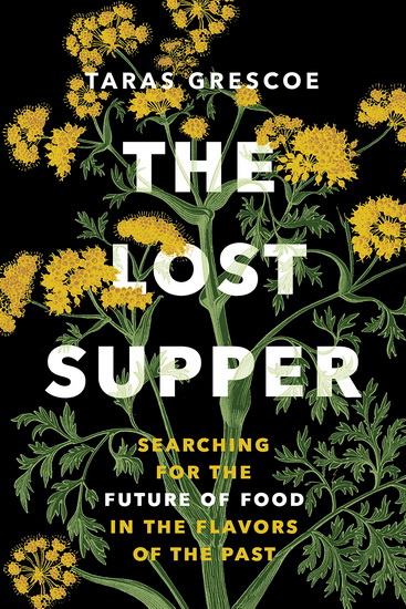 The Lost Supper: Searching for the Future of Food in the Flavors of the Past - TARAS GRESCOE