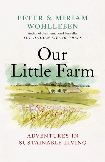 Our Little Farm: Adventures in Sustainable Living - PETER WOHLLEBEN - MIRIAM WOHLLEBEN