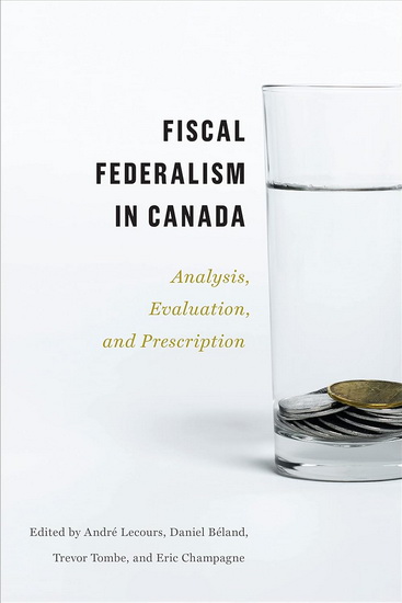 Fiscal Federalism in Canada: Analysis, Evaluation, Prescription - ANDRÉ LECOURS - DANIEL BÉLAND