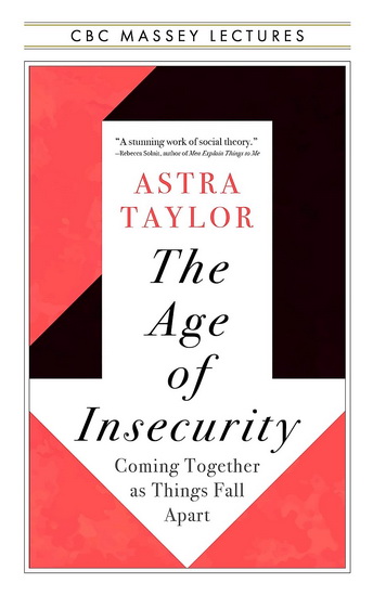 The Age of Insecurity: Coming Together as Things Fall Apart - ASTRA TAYLOR