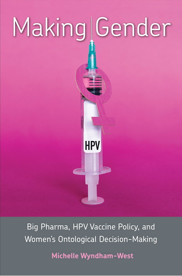 Making Gender: Big Pharma, HPV Vaccine Policy, and Women's Ontological Decision-Making - MICHELLE WYNDHAM-WEST