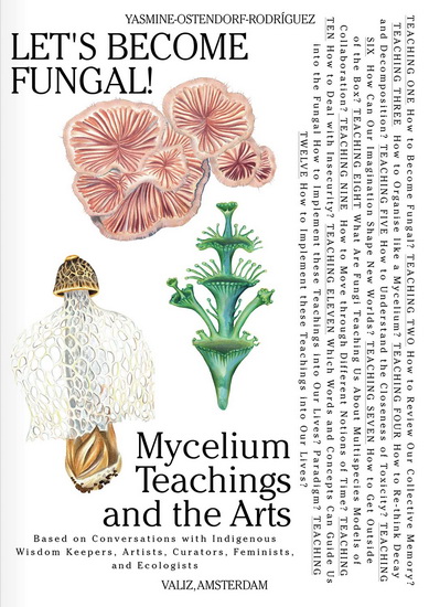 Let&#39;s Become Fungal!: Mycelium Teachings and the Arts: Based on Conversations with Indigenous Wisdom Keepers, Artists, Curators, Feminists and Mycologists - YASMINE OSTENDORF-RODRÍGUEZ - ROMMY GONZÁLEZ
