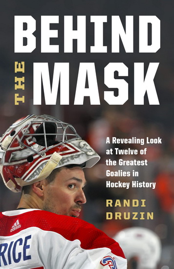 Behind the Mask: A Revealing Look at Twelve of the Greatest Goalies in Hockey History - RANDI DRUZIN