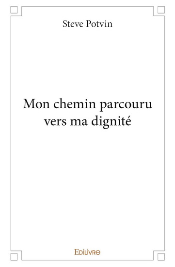 Mon chemin parcouru vers ma dignité - STEVE POTVIN