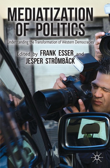 Mediatization of Politics: Understanding the Transformation of Western Democracies - FRANK ESSER - JESPER STRÖMBÄCK