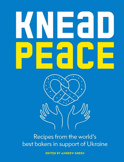 Knead Peace: Bake for Ukraine: Recipes from the World&#39;s Best Bakers in Support of Ukraine - ANDREW GREEN