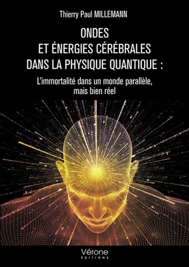 Ondes et énergies cérébrales dans la physique quantique : l&#39;immortalité dans un monde parallèle, mais bien réel - THIERRY PAUL MILLEMANN