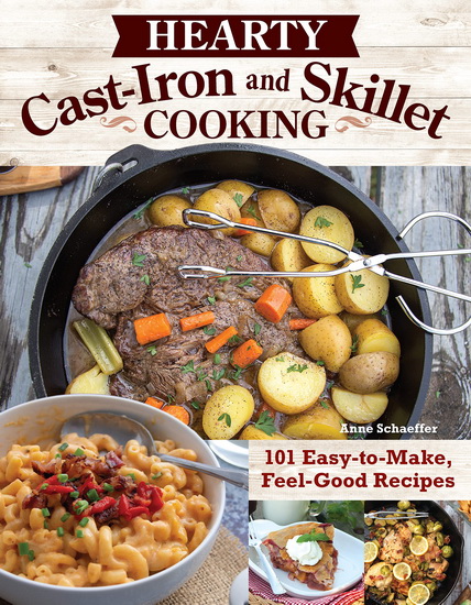 Hearty Cast-Iron and Skillet Cooking: 101 Easy-to-Make, Feel-Good Recipes - ANNE SCHAEFFER