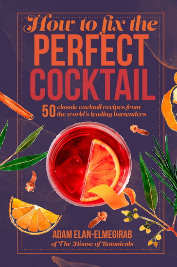 How to Fix the Perfect Cocktail: 50 classic cocktail recipes from the world&#39;s leading bartenders - ADAM ELAN-ELMEGIRAB