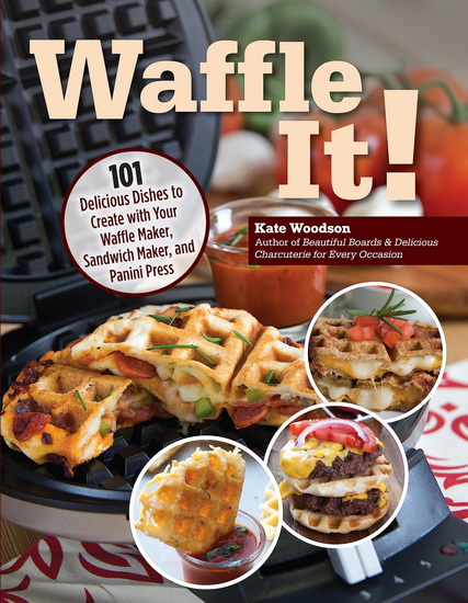 Waffle It!: 101 Delicious Dishes to Create with Your Waffle Maker - KATE WOODSON
