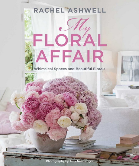 Rachel Ashwell: My Floral Affair: Whimsical Spaces and Beautiful Florals - RACHEL ASHWELL