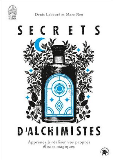 Secrets d'alchimistes : apprenez à réaliser vos propres élixirs magiques - DENIS LABOURÉ - MARC NEU