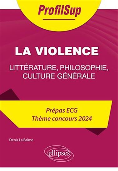 Littérature, philosophie, culture générale. Prépa ECG. Thème concours 2024. La violence - DENIS LA BALME