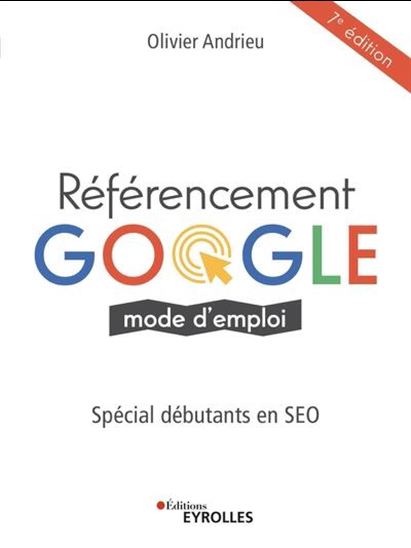 Référencement Google : mode d&#39;emploi : spécial débutants en SEO 7e éd. - OLIVIER ANDRIEU