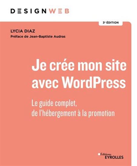 Je crée mon site avec WordPress : le guide complet, de l&#39;hébergement à la promotion 3e éd. - LYCIA DIAZ