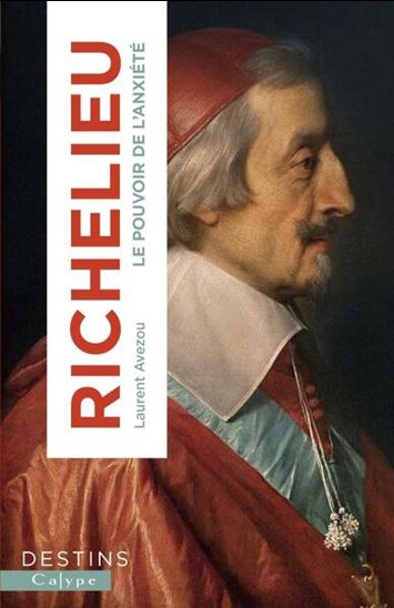 Richelieu : le pouvoir de l&#39;anxiété - LAURENT AVEZOU