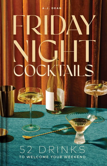 Friday Night Cocktails: 52 Drinks to Welcome Your Weekend - AJ DEAN
