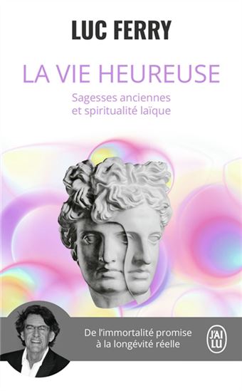 La Vie heureuse : sagesses anciennes et spiritualité laïque : de l&#39;immortalité promise à la longévité réelle - LUC FERRY