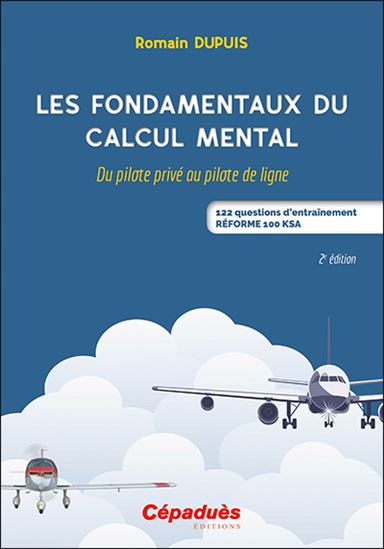 Les Fondamentaux du calcul mental : du pilote privé au pilote de ligne : 122 questions d'entraînement, réforme 100 KSA 2e éd. - ROMAIN DUPUIS