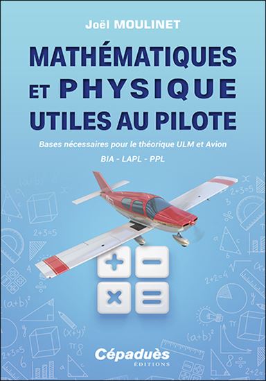 Mathématiques et physique utiles au pilote : bases nécessaires pour le théorique ULM et avion : BIA, LAPL, PPL - JOËL MOULINET