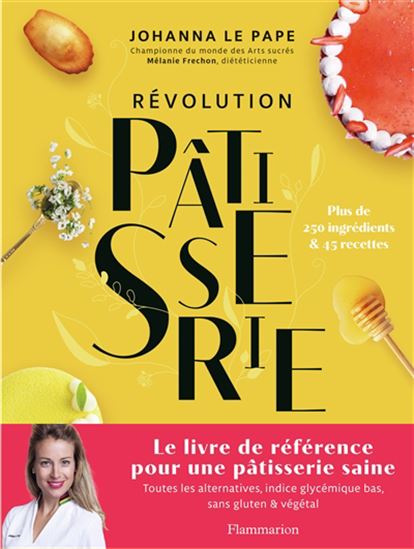 Révolution pâtisserie : plus de 250 ingrédients & 45 recettes - JOHANNA LEPAPE - MÉLANIE FRÉCHON