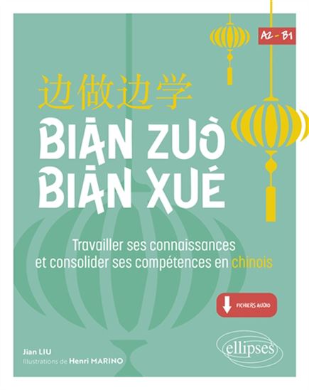 Bian zuo bian xué : travailler ses connaissances et consolider ses compétences en chinois : A2-B1 - JIAN LIU - HENRI MARINO