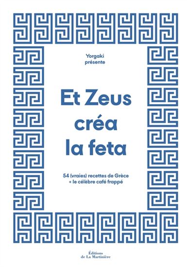 Et Zeus créa la féta : 54 (vraies) recettes de Grèce + le célèbre café frappé - EMMANUELLE LUBAKI