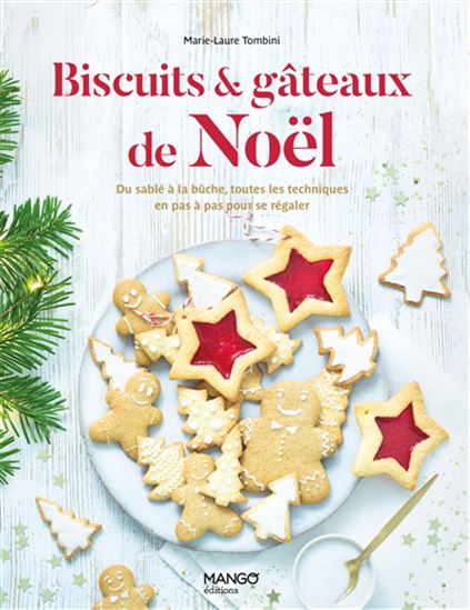 Biscuits & gâteaux de Noël : du sablé à la bûche, toutes les techniques en pas à pas pour se régaler - MARIE-LAURE TOMBINI
