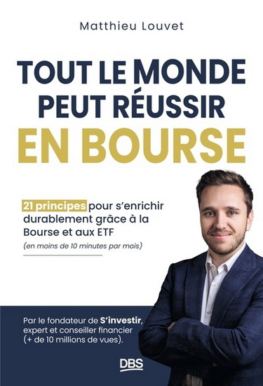 Tout le monde peut réussir en bourse : 21 principes pour s&#39;enrichir durablement grâce à la Bourse et aux ETF (en moins de 10 minutes par mois) - MATTHIEU LOUVET
