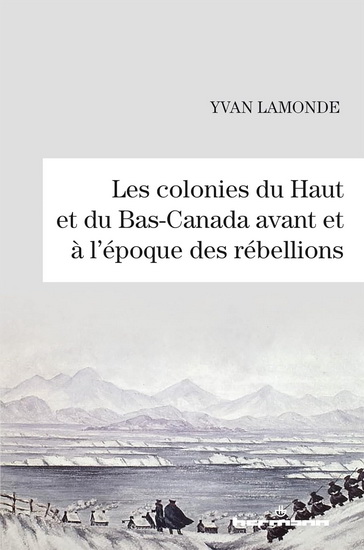 Les Colonies du Haut et du Bas-Canada avant et à l'époque des rébellions - YVAN LAMONDE