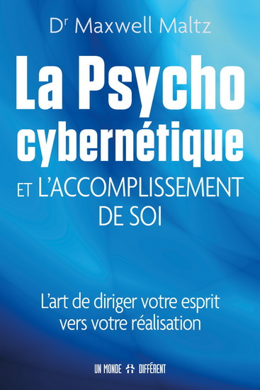 La Psychocybernétique et l'accomplissement de soi : l'art de diriger votre esprit vers votre réalisation - MAXWELL MALTZ