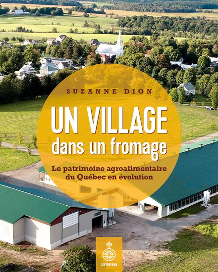 Un village dans un fromage : patrimoine agroalimentaire du Québec en évolution - SUZANNE DION