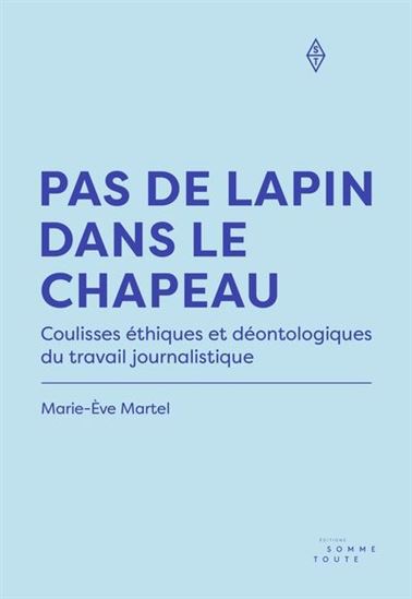 Pas de lapin dans le chapeau : coulisses éthiques et déontologiques du travail journalistique - MARIE-ÈVE MARTEL