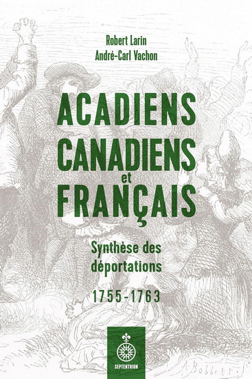 Acadiens, Canadiens et Français : synthèse des déportations (1755-1763) - ROBERT LARIN - ANDRÉ-CARL VACHON